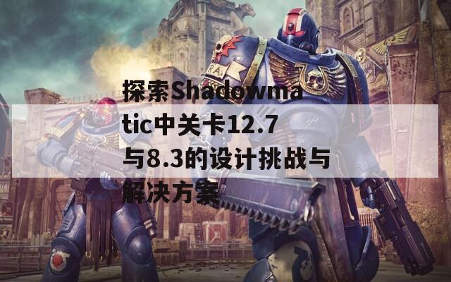 探索Shadowmatic中关卡12.7与8.3的设计挑战与解决方案