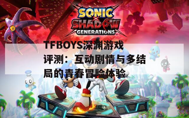 TFBOYS深渊游戏评测：互动剧情与多结局的青春冒险体验
