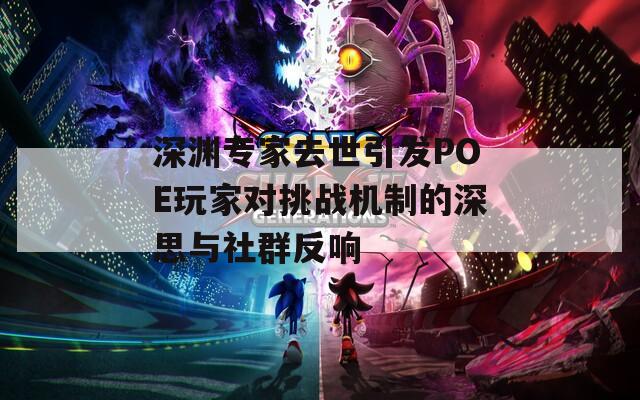 深渊专家去世引发POE玩家对挑战机制的深思与社群反响
