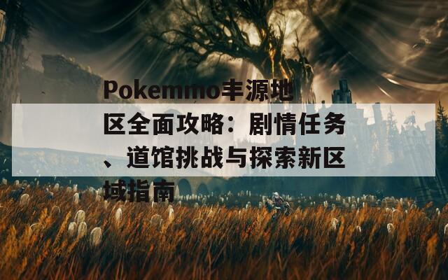 Pokemmo丰源地区全面攻略：剧情任务、道馆挑战与探索新区域指南