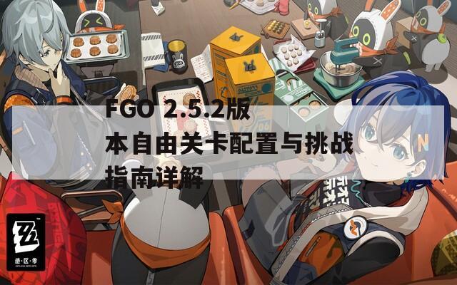 FGO 2.5.2版本自由关卡配置与挑战指南详解