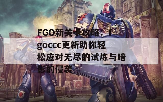 FGO新关卡攻略：fgoccc更新助你轻松应对无尽的试炼与暗影的侵袭