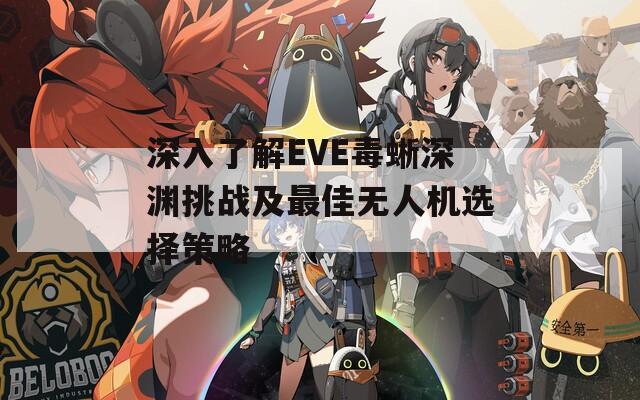 深入了解EVE毒蜥深渊挑战及最佳无人机选择策略