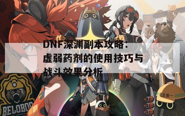 DNF深渊副本攻略：虚弱药剂的使用技巧与战斗效果分析