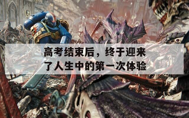 高考结束后，终于迎来了人生中的第一次体验