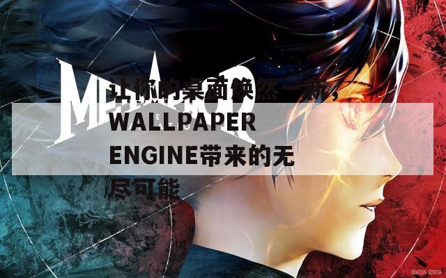 让你的桌面焕然一新，WALLPAPER ENGINE带来的无尽可能