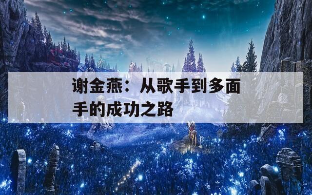 谢金燕：从歌手到多面手的成功之路