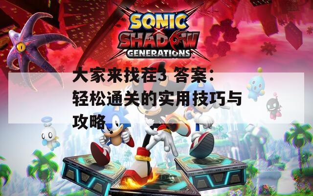 大家来找茬3 答案：轻松通关的实用技巧与攻略