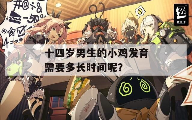 十四岁男生的小鸡发育需要多长时间呢？