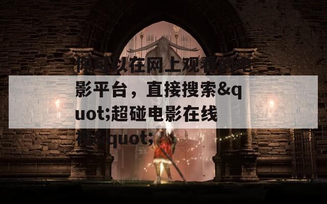 你可以在网上观看的电影平台，直接搜索"超碰电影在线视"