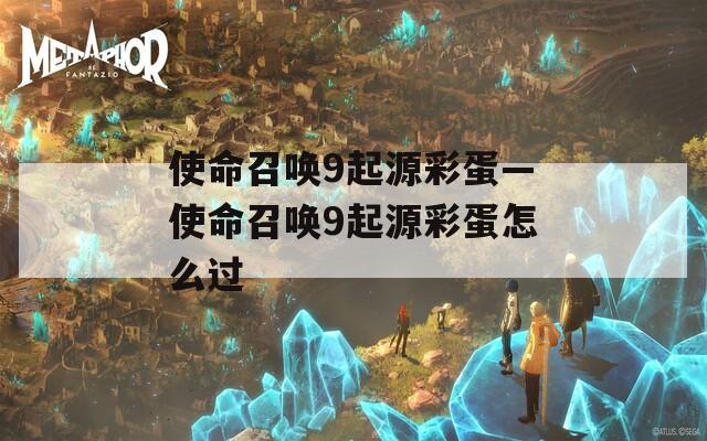 使命召唤9起源彩蛋—使命召唤9起源彩蛋怎么过