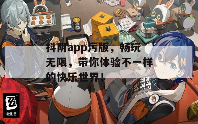 抖阴app污版，畅玩无限，带你体验不一样的快乐世界！