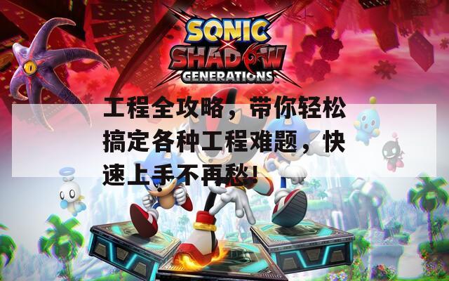 工程全攻略，带你轻松搞定各种工程难题，快速上手不再愁！
