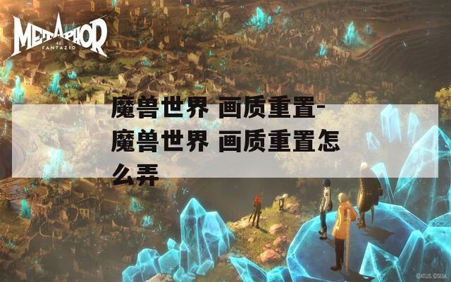 魔兽世界 画质重置-魔兽世界 画质重置怎么弄