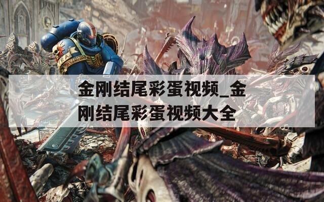 金刚结尾彩蛋视频_金刚结尾彩蛋视频大全