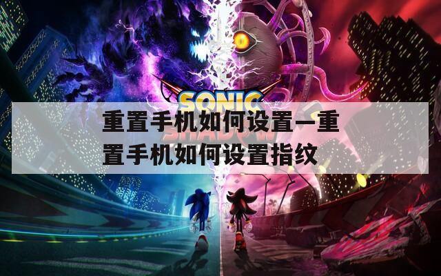 重置手机如何设置—重置手机如何设置指纹