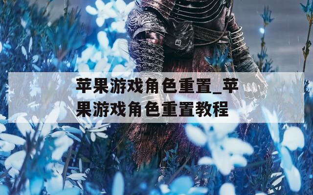 苹果游戏角色重置_苹果游戏角色重置教程