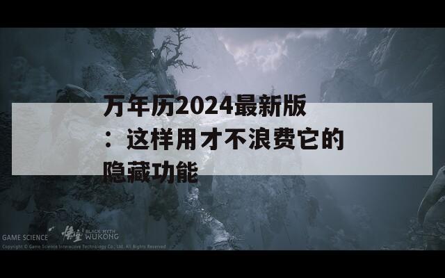 万年历2024最新版：这样用才不浪费它的隐藏功能