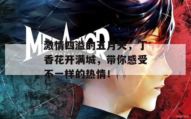 激情四溢的五月天，丁香花开满城，带你感受不一样的热情！