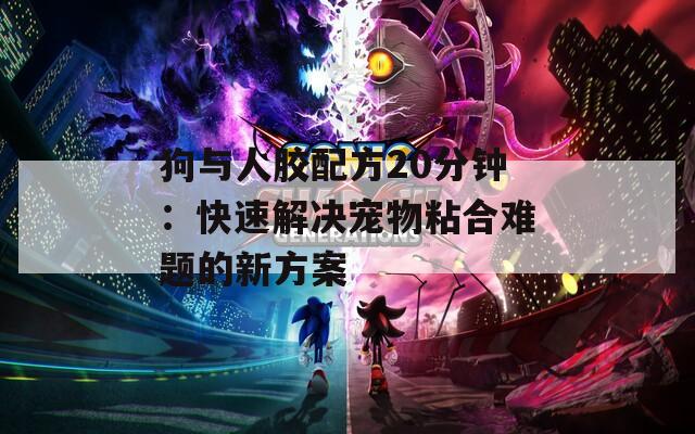 狗与人胶配方20分钟：快速解决宠物粘合难题的新方案