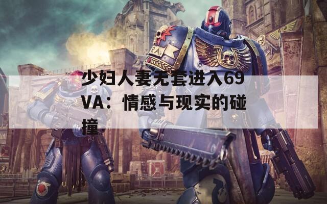 少妇人妻无套进入69VA：情感与现实的碰撞