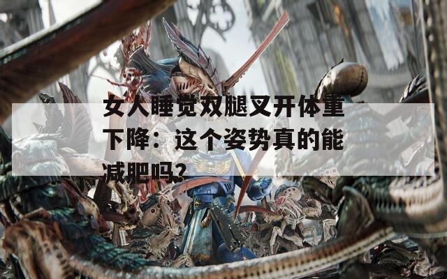女人睡觉双腿叉开体重下降：这个姿势真的能减肥吗？