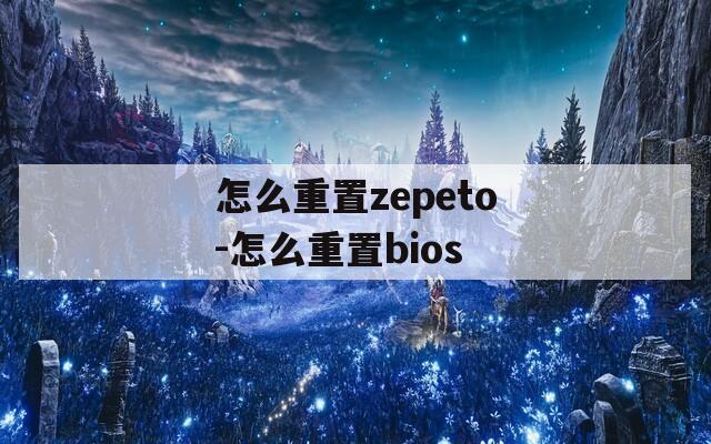 怎么重置zepeto-怎么重置bios