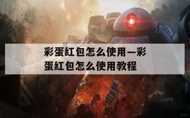 彩蛋红包怎么使用—彩蛋红包怎么使用教程