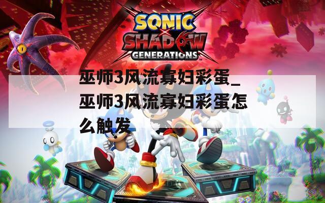 巫师3风流寡妇彩蛋_巫师3风流寡妇彩蛋怎么触发