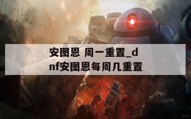 安图恩 周一重置_dnf安图恩每周几重置