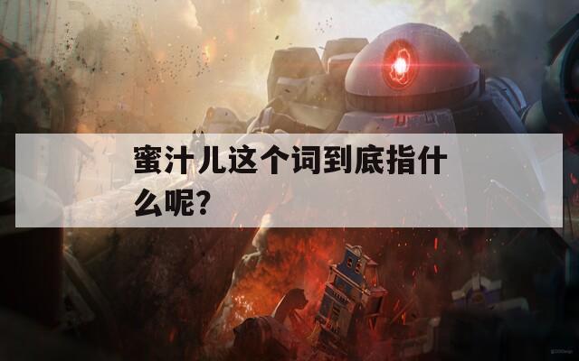 蜜汁儿这个词到底指什么呢？