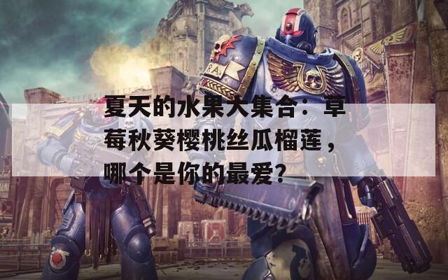 夏天的水果大集合：草莓秋葵樱桃丝瓜榴莲，哪个是你的最爱？
