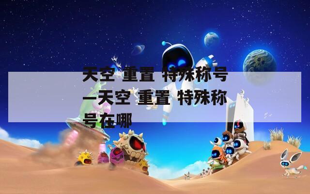 天空 重置 特殊称号—天空 重置 特殊称号在哪