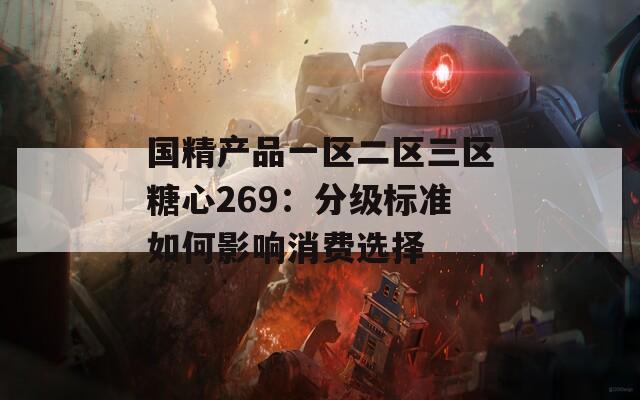 国精产品一区二区三区糖心269：分级标准如何影响消费选择