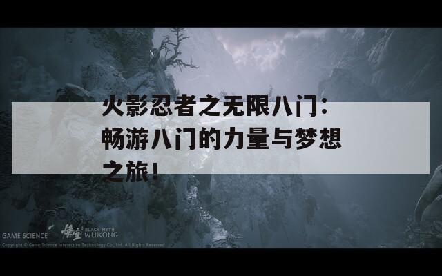 火影忍者之无限八门：畅游八门的力量与梦想之旅！