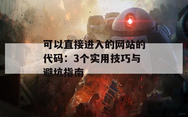 可以直接进入的网站的代码：3个实用技巧与避坑指南
