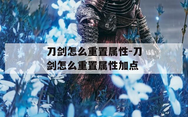 刀剑怎么重置属性-刀剑怎么重置属性加点