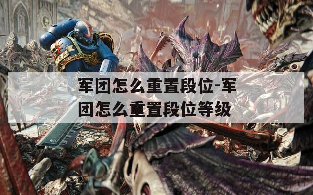 军团怎么重置段位-军团怎么重置段位等级
