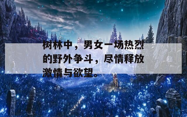 树林中，男女一场热烈的野外争斗，尽情释放激情与欲望。