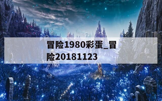 冒险1980彩蛋_冒险20181123