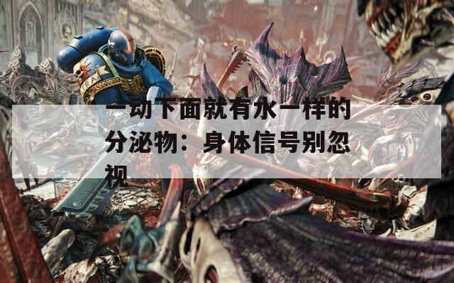 一动下面就有水一样的分泌物：身体信号别忽视