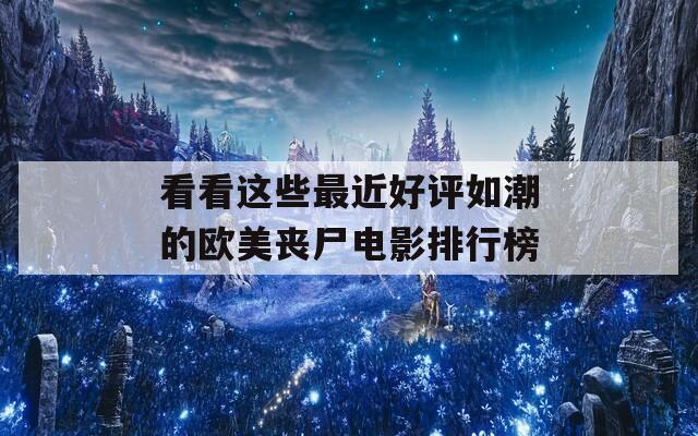 看看这些最近好评如潮的欧美丧尸电影排行榜