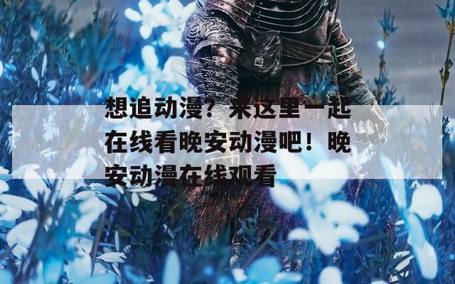 想追动漫？来这里一起在线看晚安动漫吧！晚安动漫在线观看