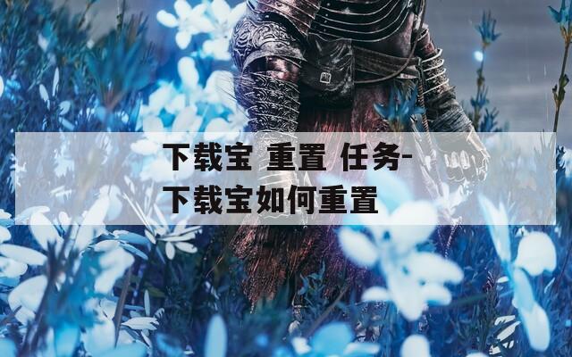 下载宝 重置 任务-下载宝如何重置