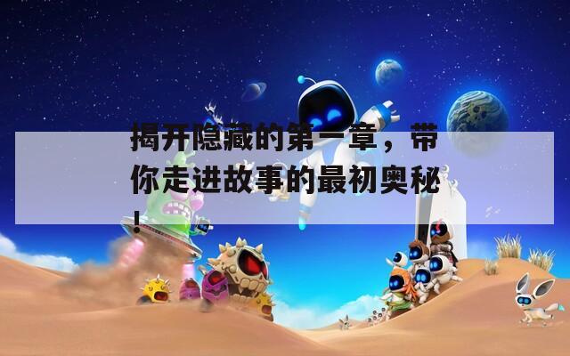 揭开隐藏的第一章，带你走进故事的最初奥秘！