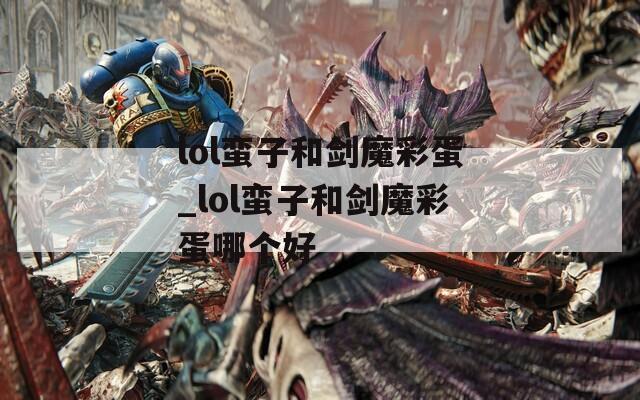 lol蛮子和剑魔彩蛋_lol蛮子和剑魔彩蛋哪个好
