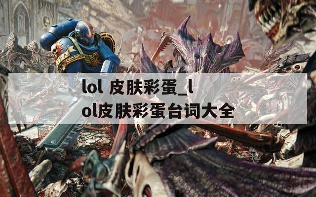 lol 皮肤彩蛋_lol皮肤彩蛋台词大全