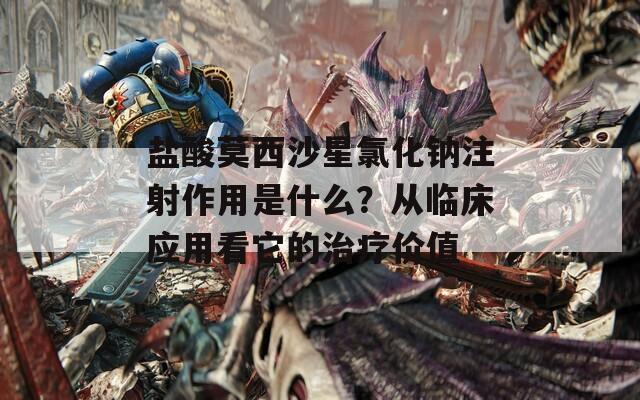 盐酸莫西沙星氯化钠注射作用是什么？从临床应用看它的治疗价值