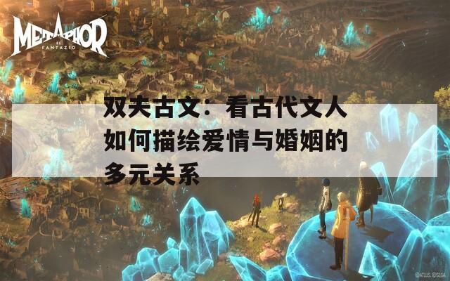 双夫古文：看古代文人如何描绘爱情与婚姻的多元关系