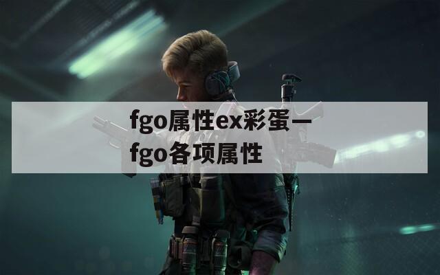 fgo属性ex彩蛋—fgo各项属性